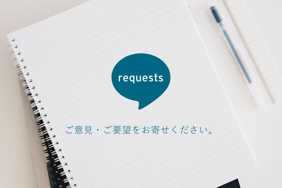 requests ご意見・ご要望をお寄せください。